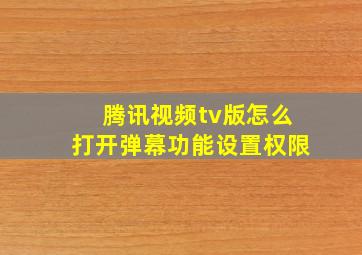 腾讯视频tv版怎么打开弹幕功能设置权限