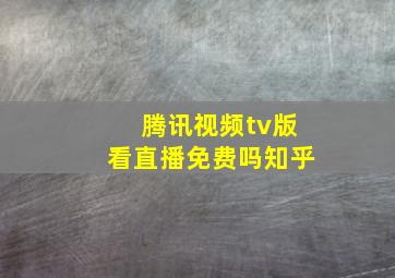 腾讯视频tv版看直播免费吗知乎