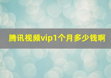 腾讯视频vip1个月多少钱啊