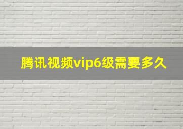 腾讯视频vip6级需要多久