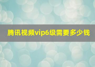 腾讯视频vip6级需要多少钱