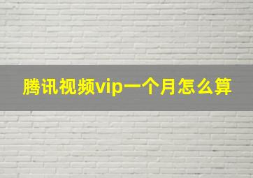 腾讯视频vip一个月怎么算