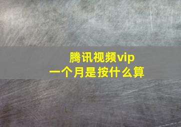 腾讯视频vip一个月是按什么算