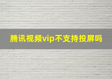 腾讯视频vip不支持投屏吗