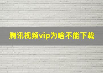 腾讯视频vip为啥不能下载