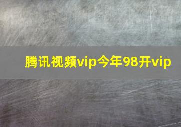 腾讯视频vip今年98开vip