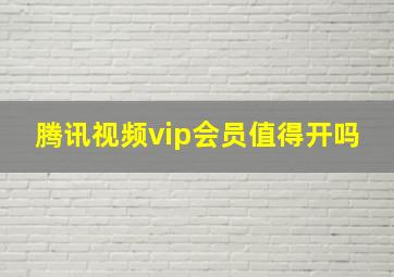 腾讯视频vip会员值得开吗