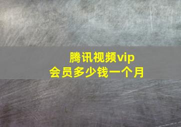 腾讯视频vip会员多少钱一个月