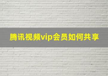 腾讯视频vip会员如何共享