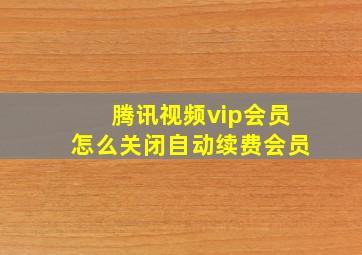 腾讯视频vip会员怎么关闭自动续费会员