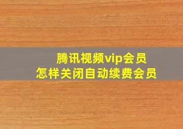 腾讯视频vip会员怎样关闭自动续费会员