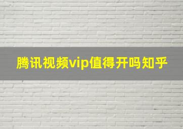 腾讯视频vip值得开吗知乎