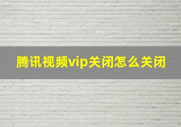 腾讯视频vip关闭怎么关闭