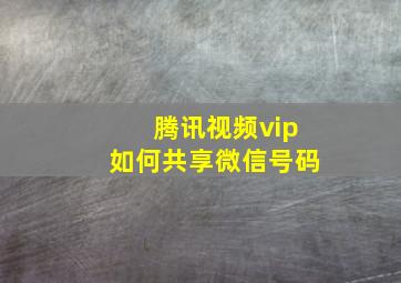 腾讯视频vip如何共享微信号码