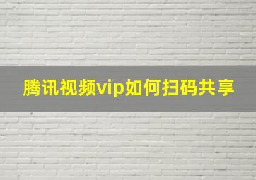 腾讯视频vip如何扫码共享