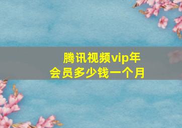 腾讯视频vip年会员多少钱一个月