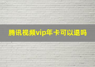 腾讯视频vip年卡可以退吗