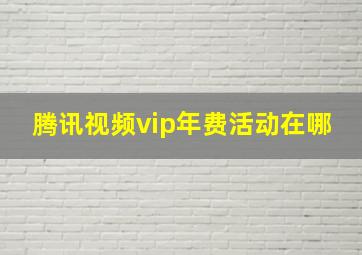 腾讯视频vip年费活动在哪