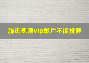 腾讯视频vip影片不能投屏