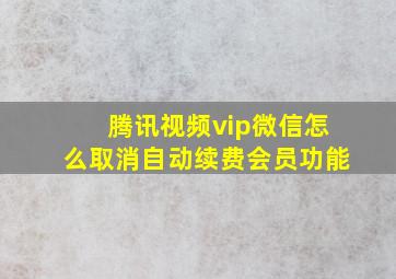 腾讯视频vip微信怎么取消自动续费会员功能