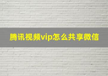 腾讯视频vip怎么共享微信