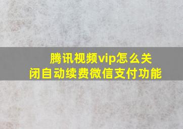 腾讯视频vip怎么关闭自动续费微信支付功能