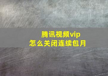 腾讯视频vip怎么关闭连续包月