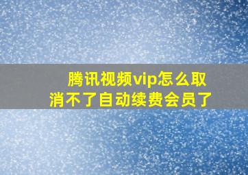 腾讯视频vip怎么取消不了自动续费会员了