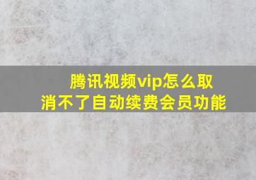 腾讯视频vip怎么取消不了自动续费会员功能