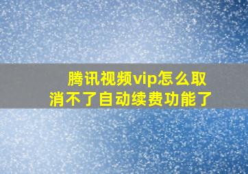 腾讯视频vip怎么取消不了自动续费功能了