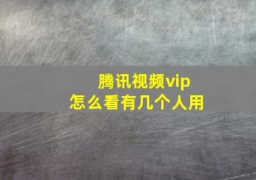 腾讯视频vip怎么看有几个人用