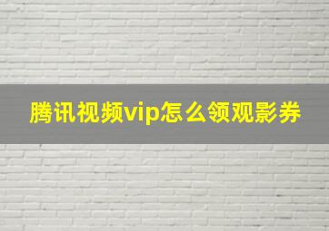 腾讯视频vip怎么领观影券