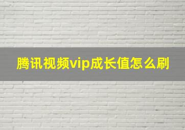 腾讯视频vip成长值怎么刷