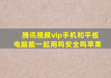 腾讯视频vip手机和平板电脑能一起用吗安全吗苹果