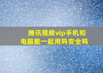 腾讯视频vip手机和电脑能一起用吗安全吗