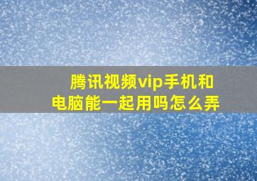 腾讯视频vip手机和电脑能一起用吗怎么弄