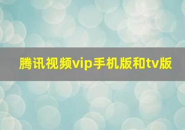 腾讯视频vip手机版和tv版