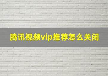 腾讯视频vip推荐怎么关闭