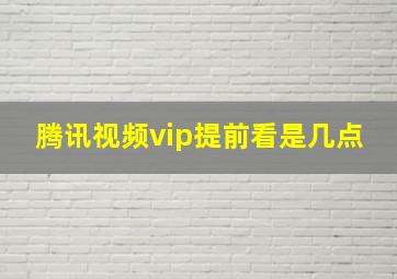 腾讯视频vip提前看是几点