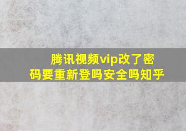 腾讯视频vip改了密码要重新登吗安全吗知乎