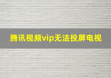 腾讯视频vip无法投屏电视