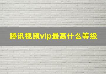 腾讯视频vip最高什么等级