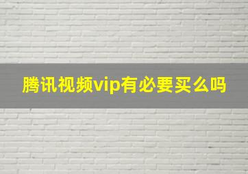 腾讯视频vip有必要买么吗