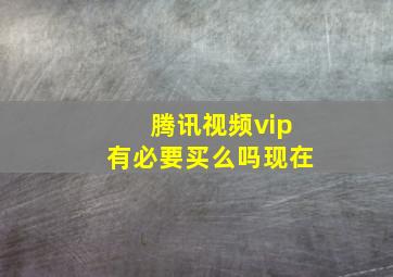 腾讯视频vip有必要买么吗现在