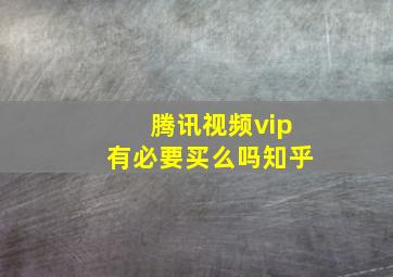 腾讯视频vip有必要买么吗知乎