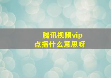 腾讯视频vip点播什么意思呀