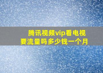 腾讯视频vip看电视要流量吗多少钱一个月