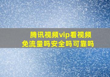 腾讯视频vip看视频免流量吗安全吗可靠吗