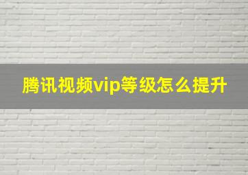 腾讯视频vip等级怎么提升