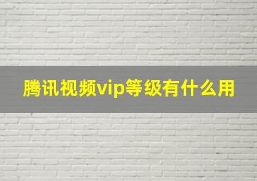 腾讯视频vip等级有什么用